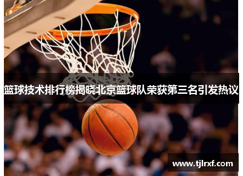 篮球技术排行榜揭晓北京篮球队荣获第三名引发热议